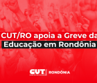 CUT/RO apoia greve da Educação em Rondônia