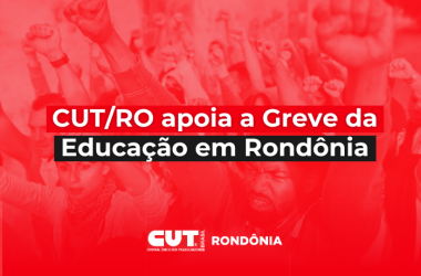 CUT/RO apoia greve da Educação em Rondônia